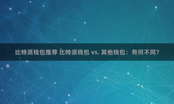 比特派钱包推荐 比特派钱包 vs. 其他钱包：有何不同？