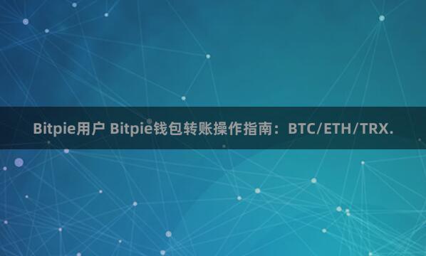 Bitpie用户 Bitpie钱包转账操作指南：BTC/ETH/TRX.