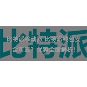 比特派移动版 比特派钱包安全可靠？优势全面解析!