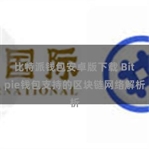 比特派钱包安卓版下载 Bitpie钱包支持的区块链网络解析