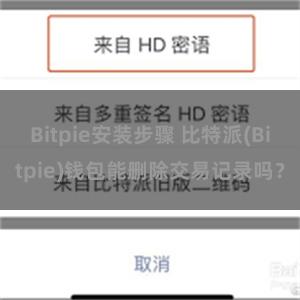 Bitpie安装步骤 比特派(Bitpie)钱包能删除交易记录吗？