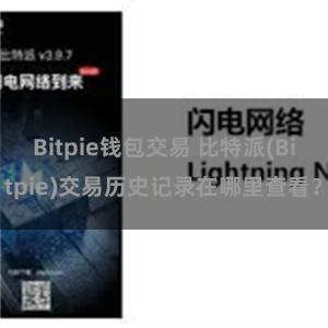 Bitpie钱包交易 比特派(Bitpie)交易历史记录在哪里查看？