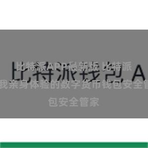 比特派APP最新版 比特派——我亲身体验的数字货币钱包安全管家