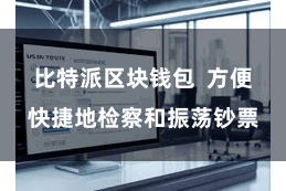 比特派区块钱包  方便快捷地检察和振荡钞票