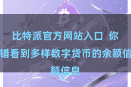 比特派官方网站入口  你不错看到多样数字货币的余额信息