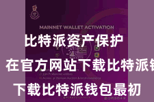 比特派资产保护  第一步：在官方网站下载比特派钱包最初